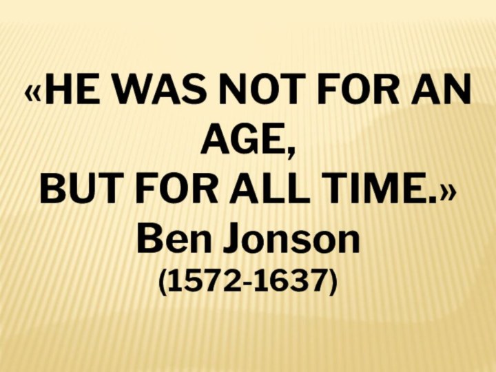 «HE WAS NOT FOR AN AGE, BUT FOR ALL TIME.»Ben Jonson(1572-1637)