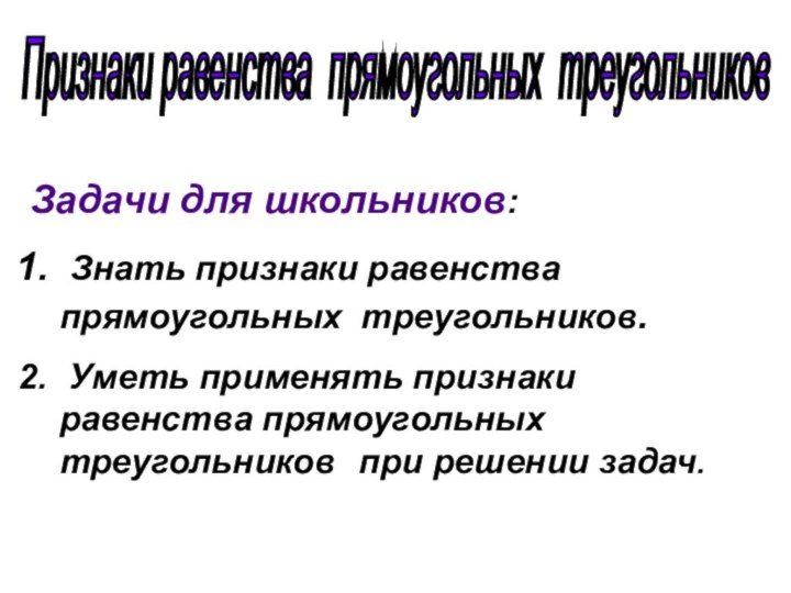 Признаки равенства прямоугольных треугольников Задачи для школьников: Знать признаки равенства прямоугольных треугольников.