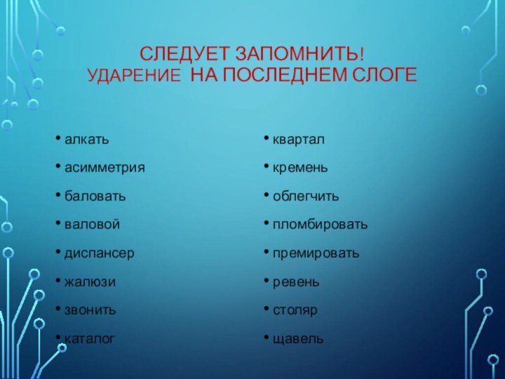 Следует запомнить! Ударение на последнем слоге  алкатьасимметриябаловатьваловойдиспансержалюзизвонитькаталогкварталкременьоблегчитьпломбироватьпремироватьревеньстолярщавель