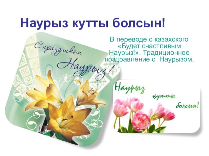 Наурыз кутты болсын!В переводе с казахского «Будет счастливым Наурыз!». Традиционное поздравление с Наурызом.