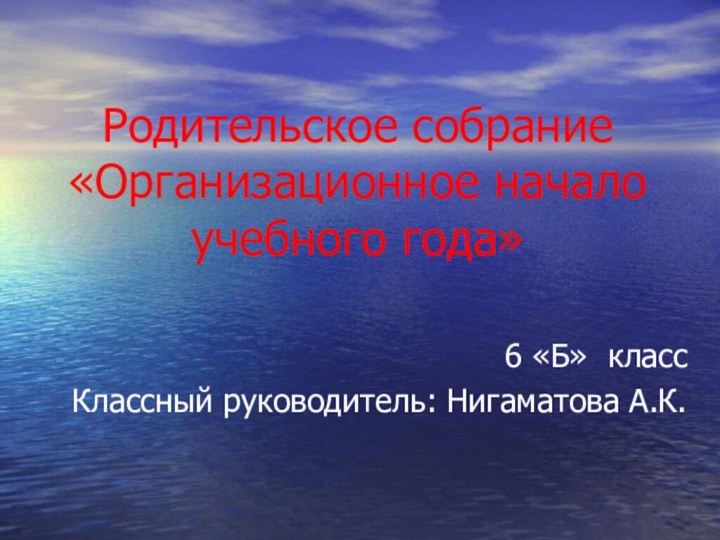 Родительское собрание «Организационное начало учебного года»6 «Б» классКлассный руководитель: Нигаматова А.К.