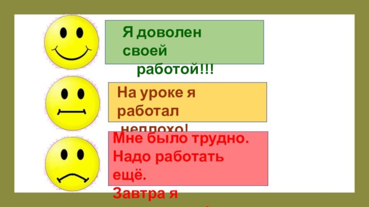 Я доволен своей   работой!!!На уроке я работал неплохо!Мне было трудно.Надо