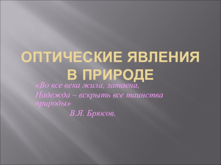 ОПТИЧЕСКИЕ ЯВЛЕНИЯ В ПРИРОДЕ«Во все века жила, затаена,Надежда – вскрыть все таинства