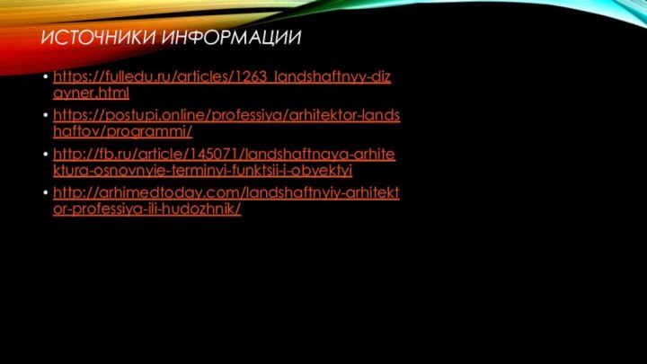 Источники информацииhttps://fulledu.ru/articles/1263_landshaftnyy-dizayner.htmlhttps://postupi.online/professiya/arhitektor-landshaftov/programmi/http://fb.ru/article/145071/landshaftnaya-arhitektura-osnovnyie-terminyi-funktsii-i-obyektyihttp://arhimedtoday.com/landshaftnyiy-arhitektor-professiya-ili-hudozhnik/