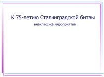 Презентация внеклассного мероприятия 75 летие Сталинградской битвы