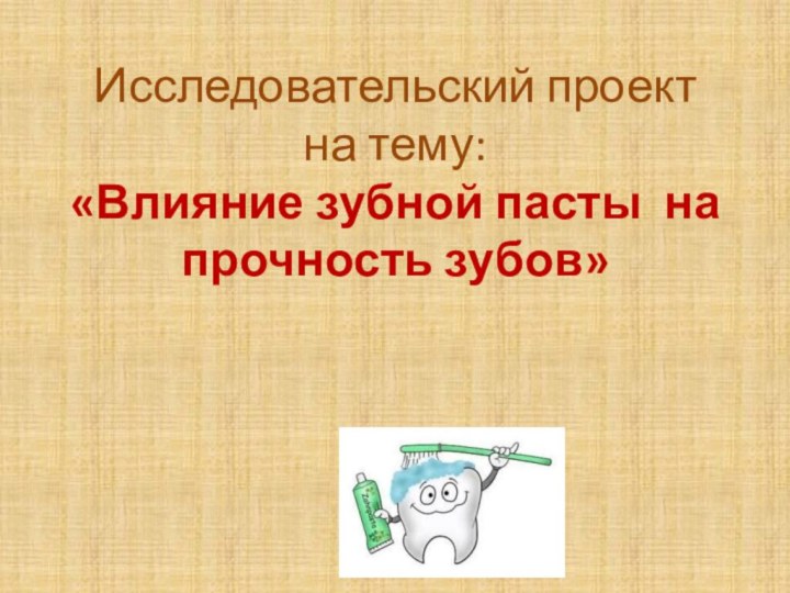 Исследовательский проект на тему: «Влияние зубной пасты на прочность зубов»