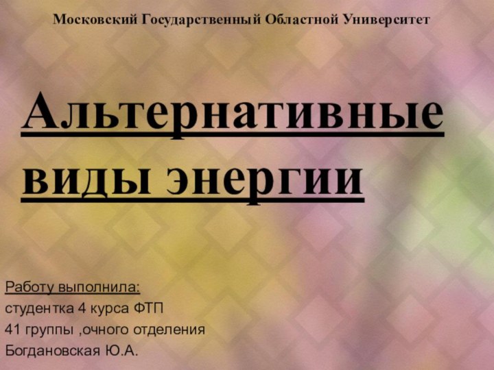 Альтернативные    виды энергииРаботу выполнила:студентка 4 курса ФТП41 группы ,очного