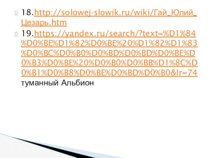 18.http://solowej-slowik.ru/wiki/Гай_Юлий_Цезарь.htm19.https://yandex.ru/search/?text=%D1%84%D0%BE%D1%82%D0%BE%20%D1%82%D1%83%D0%BC%D0%B0%D0%BD%D0%BD%D0%BE%D0%B3%D0%BE%20%D0%B0%D0%BB%D1%8C%D0%B1%D0%B8%D0%BE%D0%BD%D0%B0&lr=74 туманный Альбион