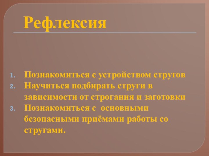 Познакомиться с устройством струговНаучиться подбирать струги в зависимости от строгания и заготовки