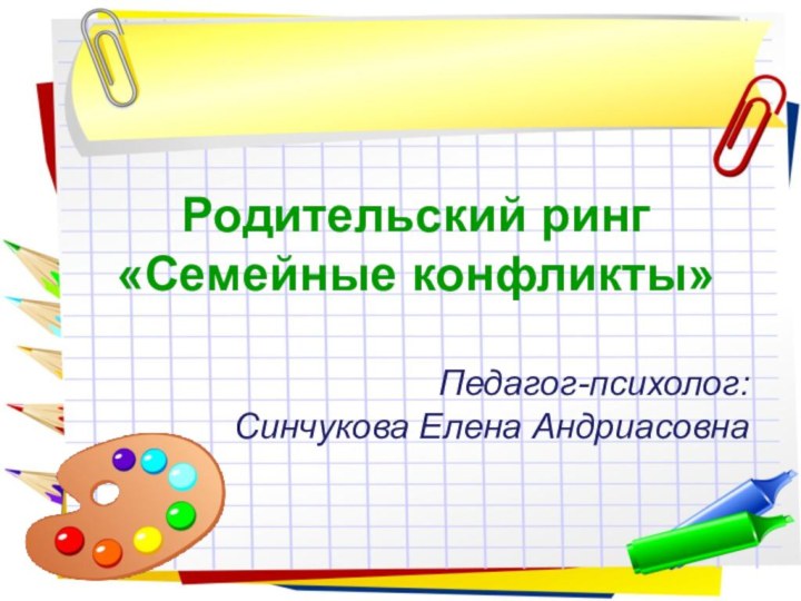 Родительский ринг «Семейные конфликты»Педагог-психолог: Синчукова Елена Андриасовна