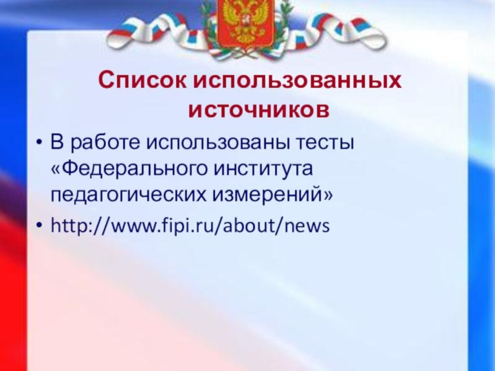 Список использованных источников В работе использованы тесты «Федерального института педагогических измерений»http://www.fipi.ru/about/news