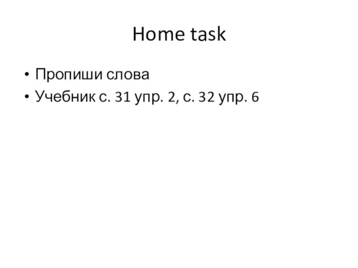 Home taskПропиши словаУчебник с. 31 упр. 2, с. 32 упр. 6