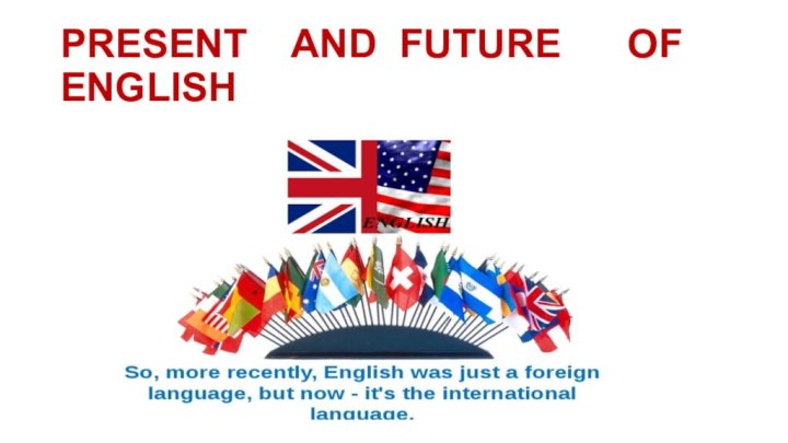 PRESENT  AND FUTURE   OF    ENGLISH