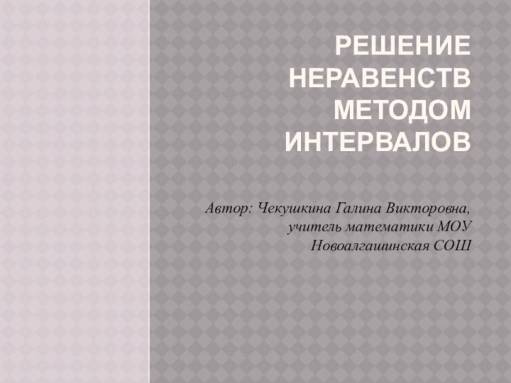 Решение неравенств методом интервалов Автор: Чекушкина Галина Викторовна, учитель математики МОУ Новоалгашинская СОШ