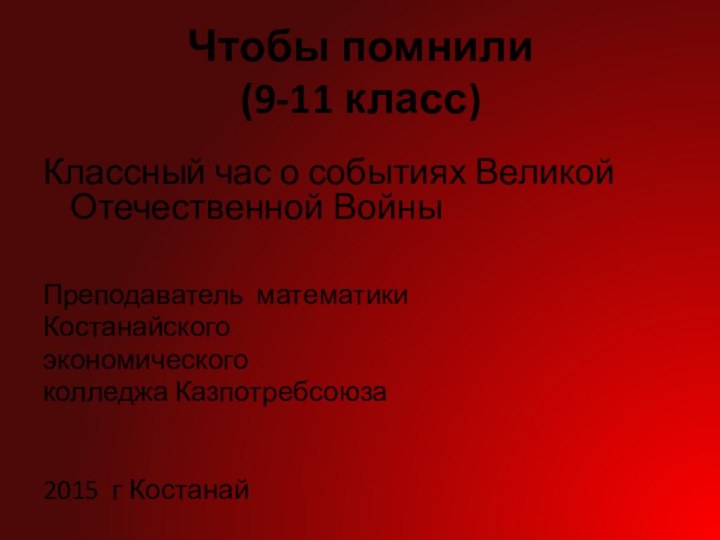 Чтобы помнили (9-11 класс) Классный час о событиях Великой Отечественной ВойныПреподаватель