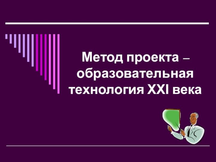 Метод проекта – образовательная технология ХХІ века