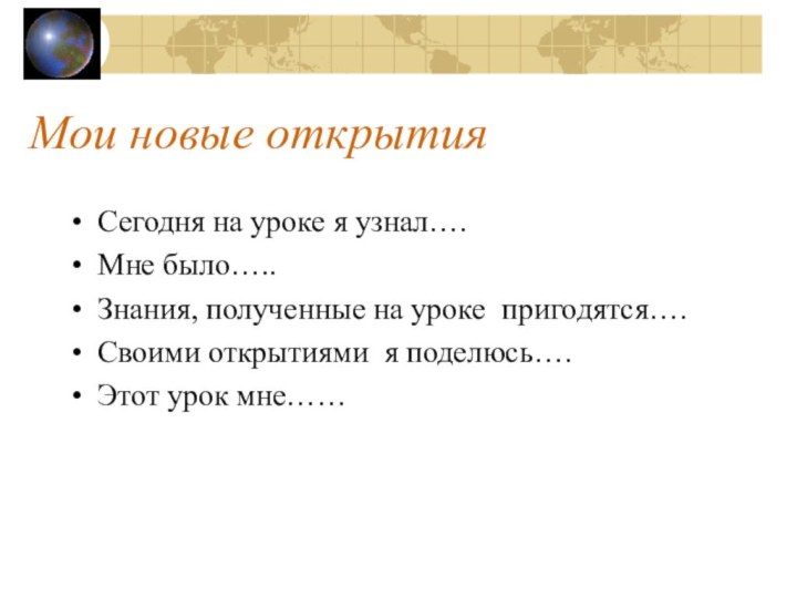 Мои новые открытияСегодня на уроке я узнал….Мне было…..Знания, полученные на уроке пригодятся….Своими