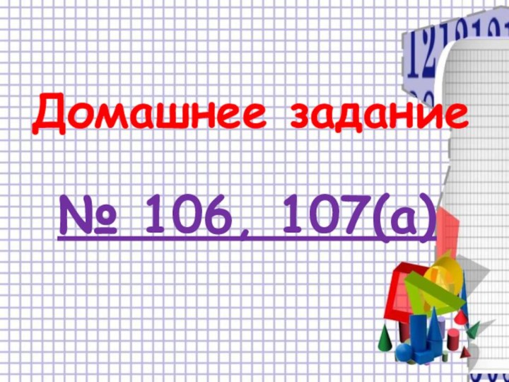 Домашнее задание№ 106, 107(а)