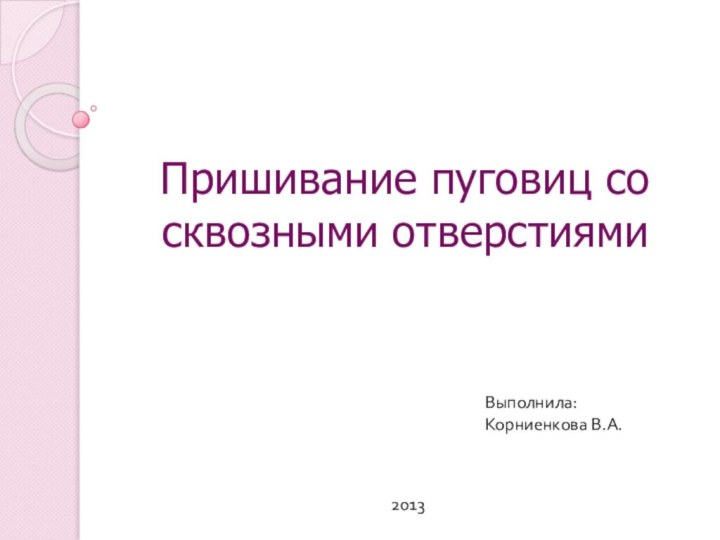 Пришивание пуговиц со сквозными отверстиямиВыполнила: Корниенкова В.А.2013
