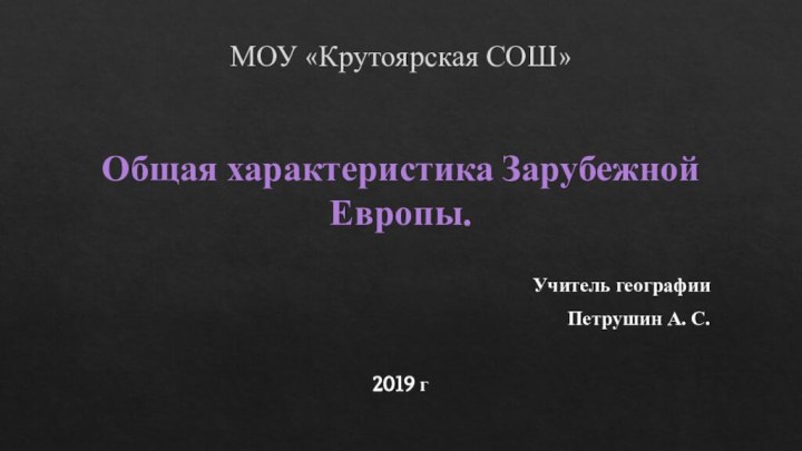 МОУ «Крутоярская СОШ»   Общая характеристика Зарубежной Европы. Учитель географии