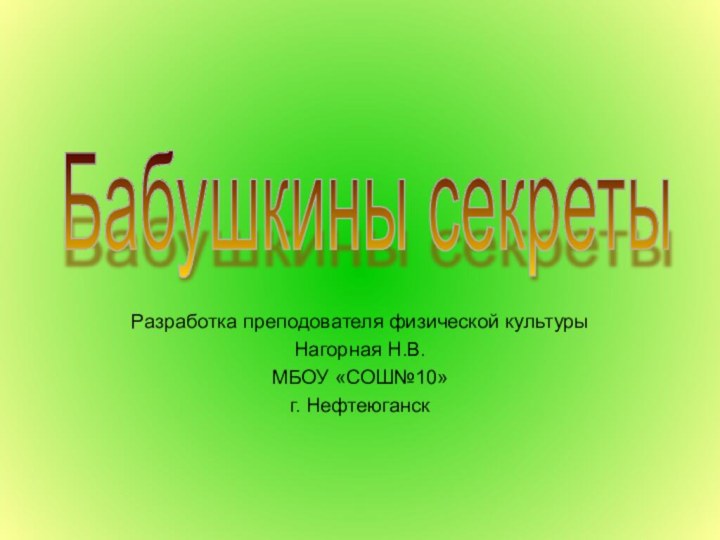 Разработка преподователя физической культурыНагорная Н.В.МБОУ «СОШ№10»г. НефтеюганскБабушкины секреты