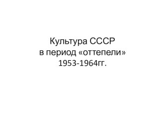 Презетация по истории Культура СССР в период оттепели 1953-1964гг . Подготовка к ЕГЭ.