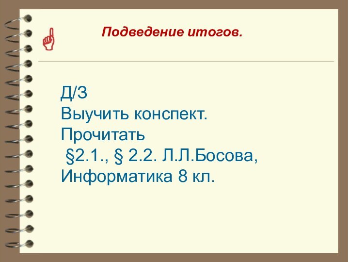 Д/ЗВыучить конспект. Прочитать §2.1., § 2.2. Л.Л.Босова, Информатика 8 кл.  Подведение итогов.