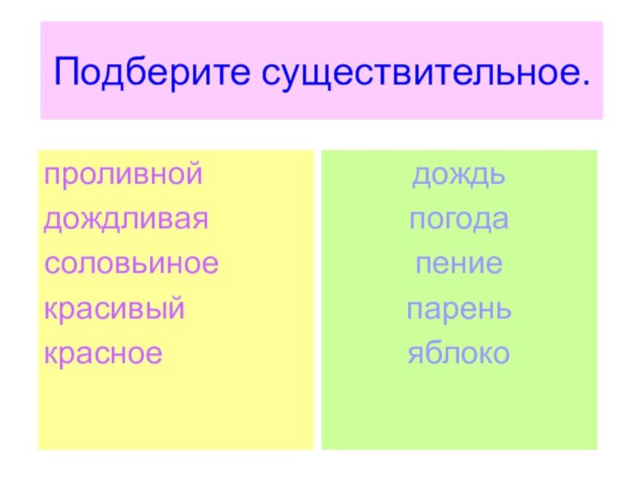 Подберите существительное.проливнойдождливаясоловьиноекрасивыйкрасноедождьпогодапениепареньяблоко