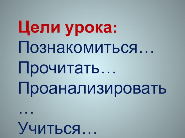 Цели урока: Познакомиться… Прочитать… Проанализировать… Учиться…