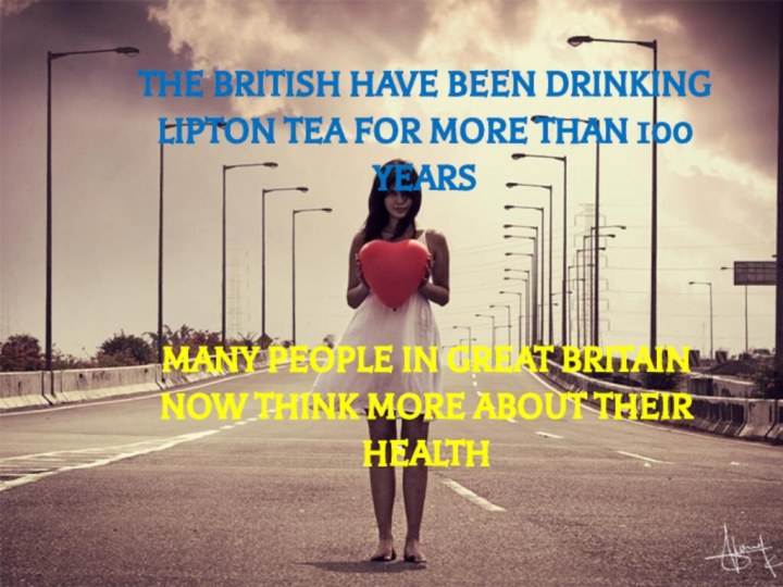 THE BRITISH HAVE BEEN DRINKING LIPTON TEA FOR MORE THAN 100 YEARSMANY