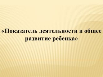 Показатель деятельности и общее развитие ребенка