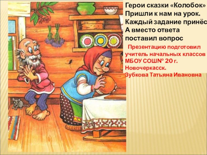 Герои сказки «Колобок»Пришли к нам на урок.Каждый задание принёс,А вместо ответа поставил