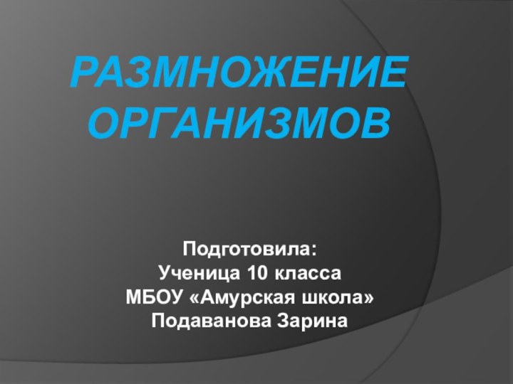 Размножение организмовПодготовила: Ученица 10 класса МБОУ «Амурская школа» Подаванова Зарина