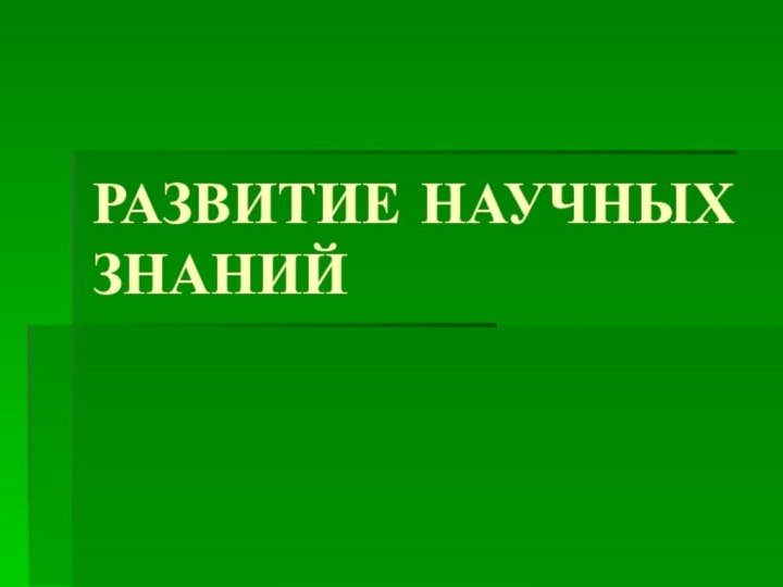 РАЗВИТИЕ НАУЧНЫХ ЗНАНИЙ