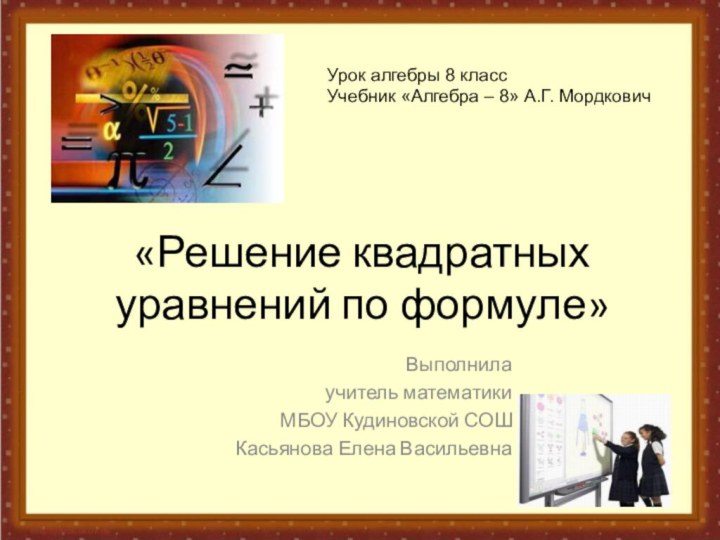 «Решение квадратных уравнений по формуле»Выполнила учитель математикиМБОУ Кудиновской СОШКасьянова Елена ВасильевнаУрок алгебры