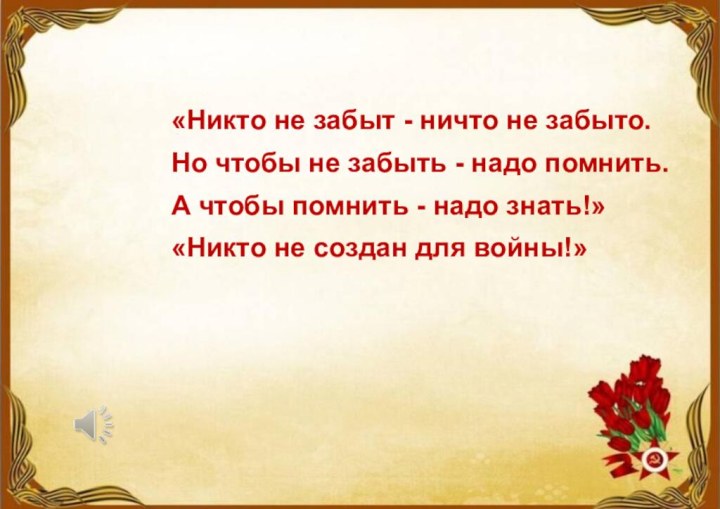 «Никто не забыт - ничто не забыто.Но чтобы не забыть - надо