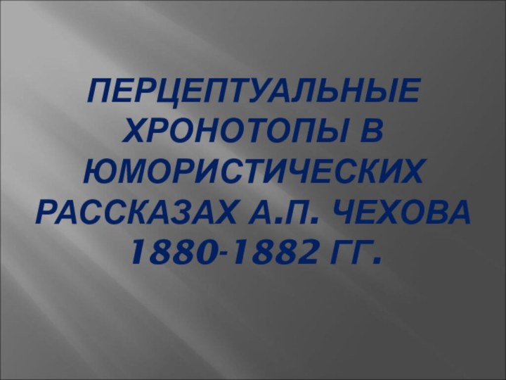 ПЕРЦЕПТУАЛЬНЫЕ ХРОНОТОПЫ В ЮМОРИСТИЧЕСКИХ РАССКАЗАХ А.П. ЧЕХОВА 1880-1882 ГГ.