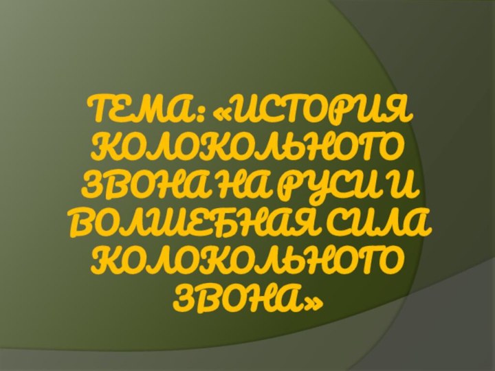 тема: «История колокольного звона на Руси и волшебная сила колокольного звона»