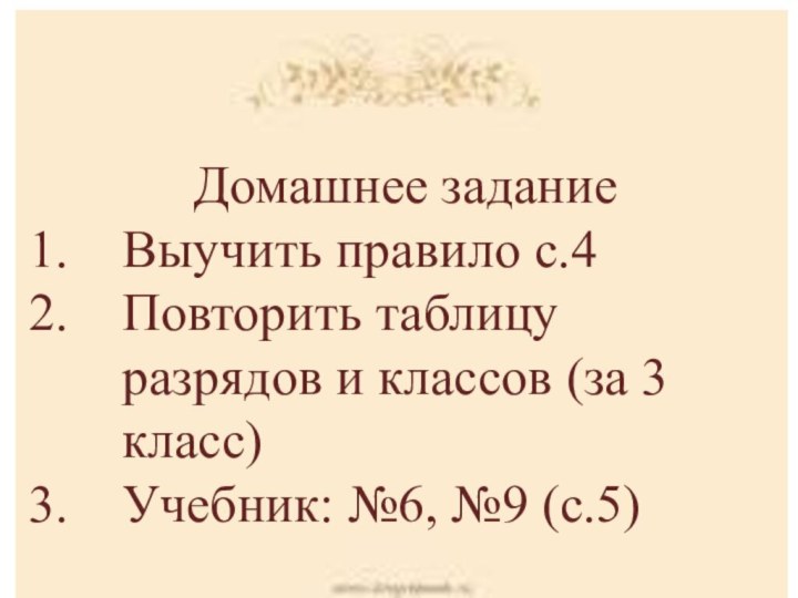 Домашнее заданиеВыучить правило с.4 Повторить таблицу разрядов и классов (за 3 класс)Учебник: №6, №9 (с.5)