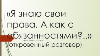 Презентация к воспитательному мероприятию по правовому воспитанию Я знаю свои права, а обязанности…