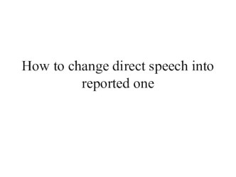 How to change direct speech into reported one Презентация по английскому языку