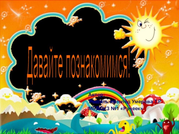 Давайте познакомимся! Автор:Учитель-логопед Умерова Т.РМБДОУЗ №1 «Ручеек»