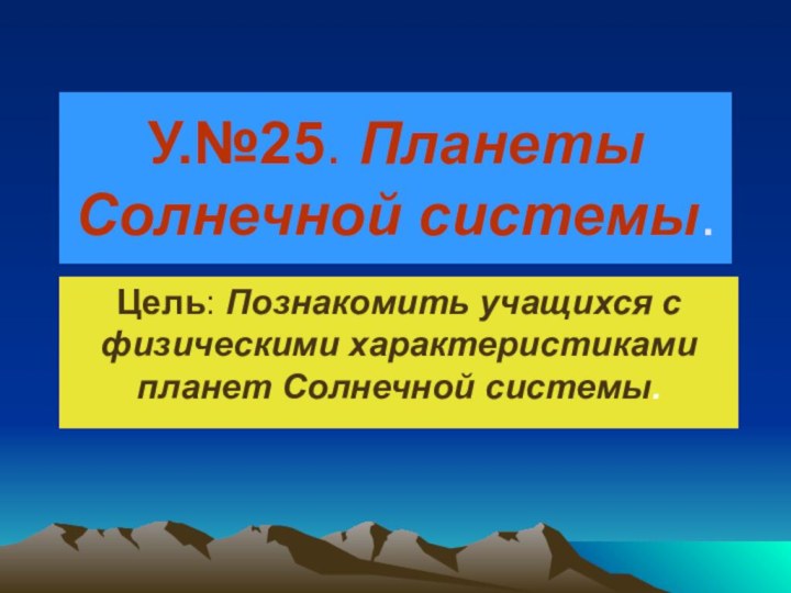 У.№25. Планеты Солнечной системы.Цель: Познакомить учащихся с физическими характеристиками планет Солнечной системы.