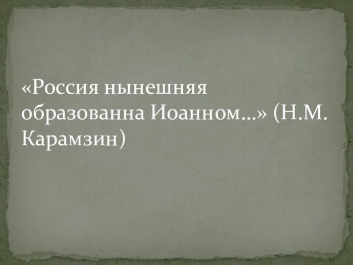 «Россия нынешняя образованна Иоанном…» (Н.М. Карамзин)