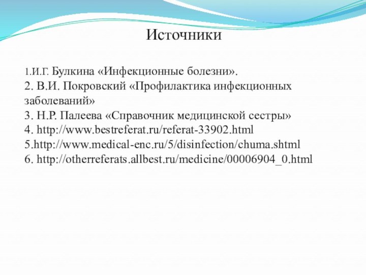 Источники1.И.Г. Булкина «Инфекционные болезни».2. В.И. Покровский «Профилактика инфекционных заболеваний»3. Н.Р. Палеева «Справочник медицинской сестры»4. http://www.bestreferat.ru/referat-33902.html5.http://www.medical-enc.ru/5/disinfection/chuma.shtml6. http://otherreferats.allbest.ru/medicine/00006904_0.html