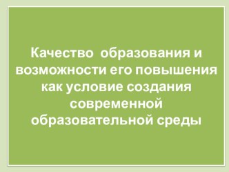 Презентация по теме: Качество образования и возможности его повышения как условие создания современной образовательной среды