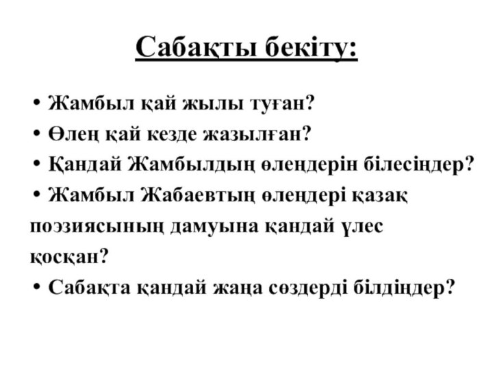 Сабақты бекіту:Жамбыл қай жылы туған?Өлең қай кезде жазылған?Қандай Жамбылдың өлеңдерін білесіңдер?Жамбыл Жабаевтың