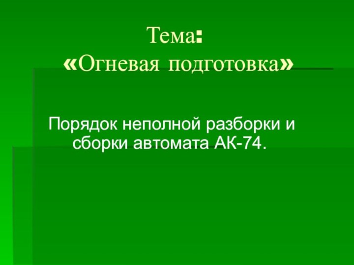 Тема:  «Огневая подготовка»  Порядок неполной разборки и сборки автомата АК-74.