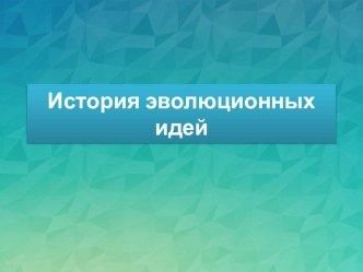 Презентация по биологии на тему История эволюционных идей (11 класс)