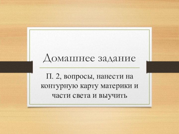 Домашнее заданиеП. 2, вопросы, нанести на контурную карту материки и части света и выучить